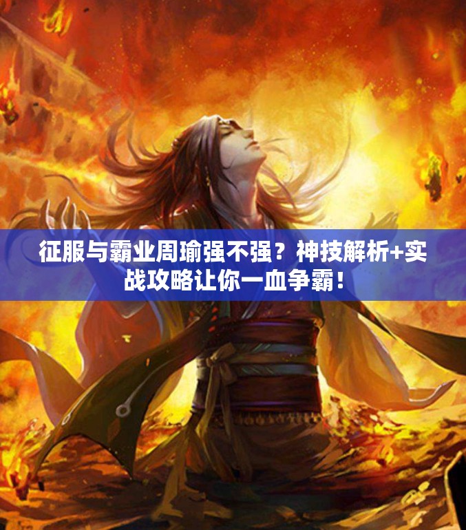 征服与霸业周瑜强不强？神技解析+实战攻略让你一血争霸！