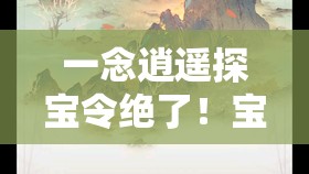 一念逍遥探宝令绝了！宝藏派必看的3大隐藏技巧