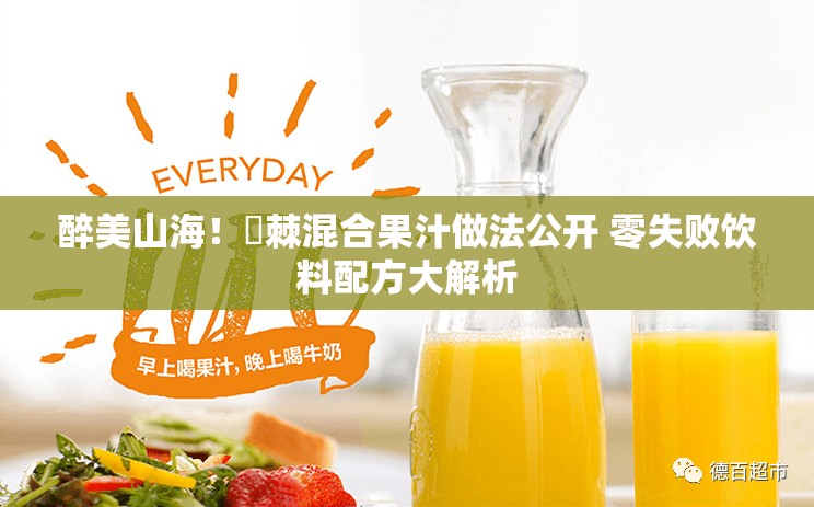 醉美山海！薝棘混合果汁做法公开 零失败饮料配方大解析